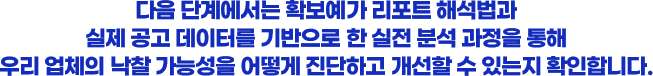 다음 단계에서는 확보예가 리포트 해석법과 실제 공고 데이터를 기반으로 한 실전 분석 과정을 통해 우리 업체의 낙찰 가능성을 어떻게 진단하고 개선할 수 있는지 확인합니다.
